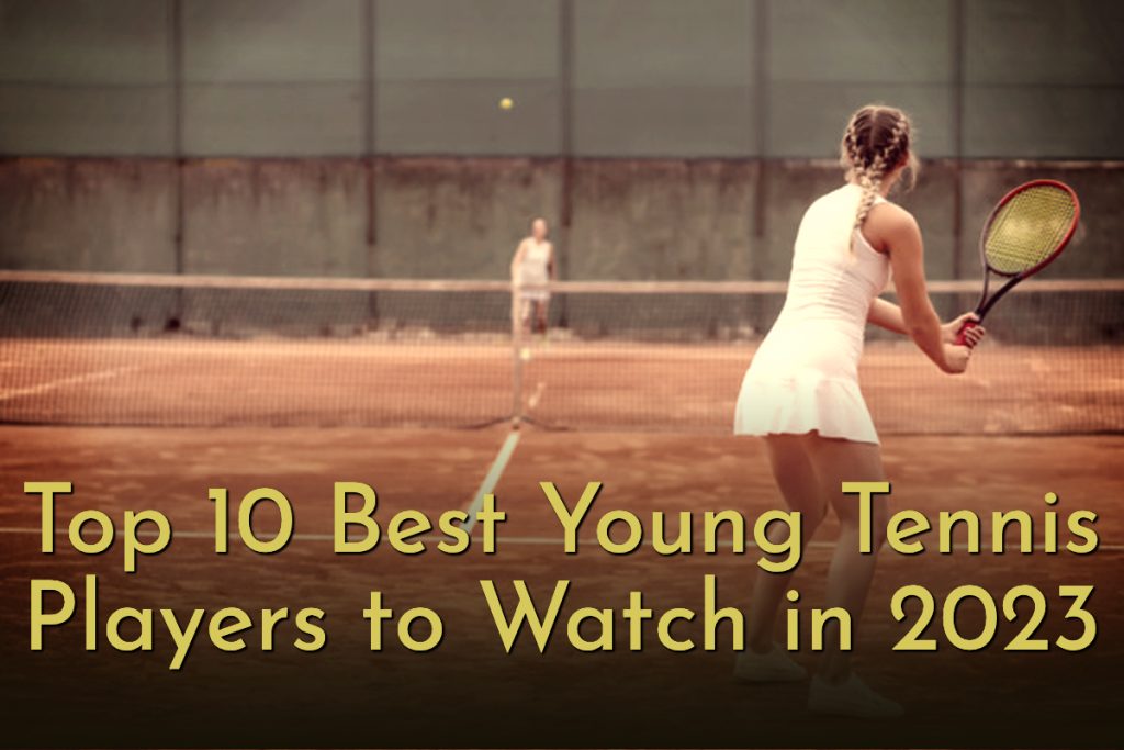 The Future of Tennis Top 10 Best Young Tennis Players to Watch in 2023